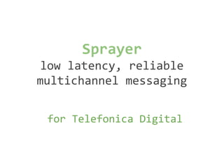 Sprayer
low latency, reliable
multichannel messaging
for Telefonica Digital

 