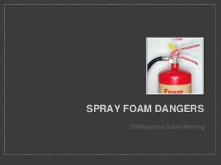 SPRAY FOAM DANGERS
OSHAcampus Safety Warning
 