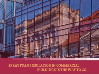 BUILDINGS IS THE WAY TO GO
SPRAY FOAM INSULATION IN COMMERCIAL
 