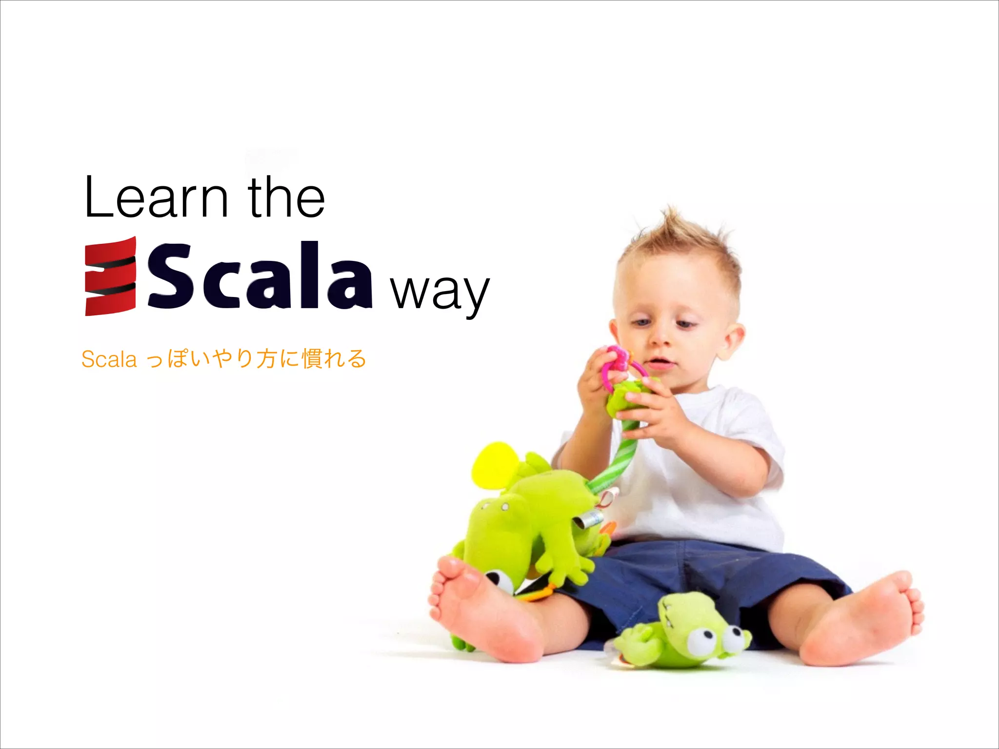 Learn the
way
Scala っぽいやり方に慣れる

 