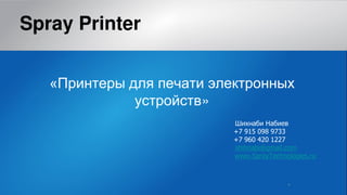 *
Spray Printer
« я
»
Шихн и Н ие
+7 915 098 9733
+7 960 420 1227
shihnabi@gmail.com
www.SprayTechnologies.ru
 