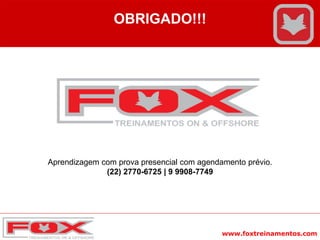 www.foxtreinamentos.com
OBRIGADO!!!
Aprendizagem com prova presencial com agendamento prévio.
(22) 2770-6725 | 9 9908-7749
 