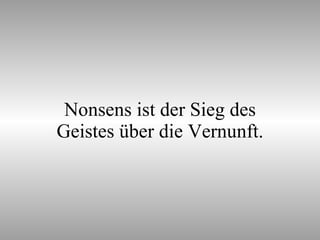 Nonsens ist der Sieg des Geistes über die Vernunft. 