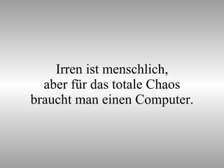 Irren ist menschlich, aber für das totale Chaos braucht man einen Computer. 