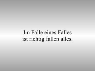 Im Falle eines Falles ist richtig fallen alles. 