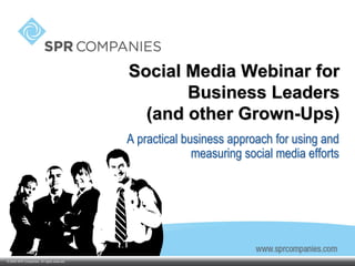 Social Media Webinar for
                                                    Business Leaders
                                               (and other Grown-Ups)
                                             A practical business approach for using and
                                                           measuring social media efforts




       Confidential information.
© 2009 SPR Companies. All rights reserved.
 