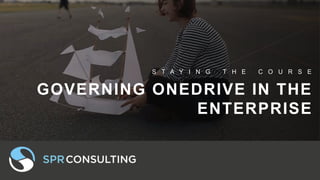 GOVERNING ONEDRIVE IN THE
ENTERPRISE
S T A Y I N G T H E C O U R S E
 