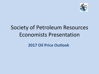 Society of Petroleum Resources
Economists Presentation
2017 Oil Price Outlook
 