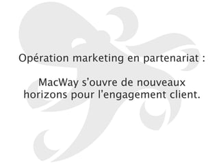 Opération marketing en partenariat : 
! 
MacWay s’ouvre de nouveaux 
horizons pour l’engagement client. 
 