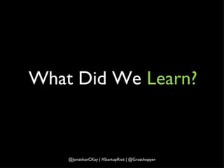 What Did We  Learn? @JonathanCKay | #StartupRiot | @Grasshopper 