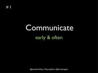 Communicate early & often # 1 @JonathanCKay | #StartupRiot | @Grasshopper 