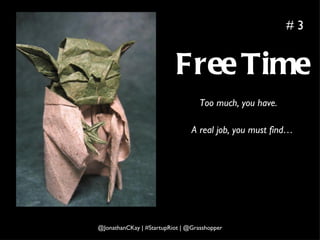 Free Time Too much, you have. A real job, you must find… # 3 @JonathanCKay | #StartupRiot | @Grasshopper 