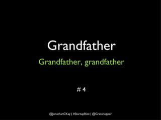 Grandfather Grandfather, grandfather # 4 @JonathanCKay | #StartupRiot | @Grasshopper 