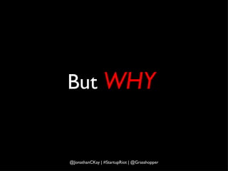 But   WHY @JonathanCKay | #StartupRiot | @Grasshopper 