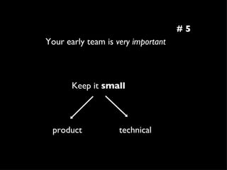 Your early team is  very important Keep it  small product technical # 5 