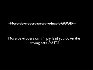 More developers on a product is GOOD More developers can simply lead you down the  wrong path  FASTER 