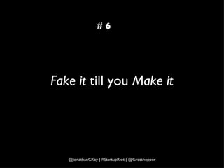 Fake it  till you  Make it # 6 @JonathanCKay | #StartupRiot | @Grasshopper 
