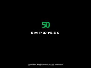 50 employees @JonathanCKay | #StartupRiot | @Grasshopper 