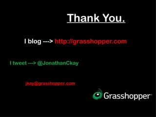 Thank You. I blog --->  http://grasshopper.com  I tweet ---> @JonathanCkay [email_address] 