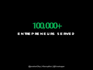 100,000+ entrepreneurs served @JonathanCKay | #StartupRiot | @Grasshopper 
