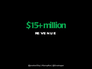 $15+ million revenue @JonathanCKay | #StartupRiot | @Grasshopper 