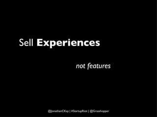 Sell  Experiences not   features @JonathanCKay | #StartupRiot | @Grasshopper 