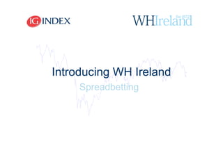 Introducing WH Ireland
     Spreadbetting
 