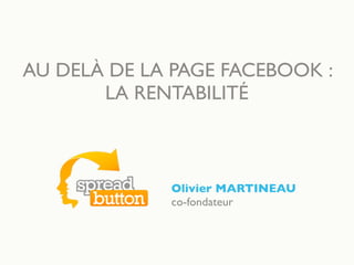 AU DELÀ DE LA PAGE FACEBOOK :
LA RENTABILITÉ
Olivier MARTINEAU
co-fondateur
 