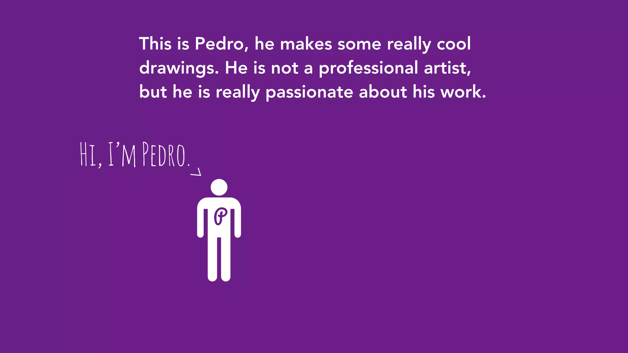 P
Hi,I’mPedro.
This is Pedro, he makes some really cool
drawings. He is not a professional artist,
but he is really passionate about his work.
 