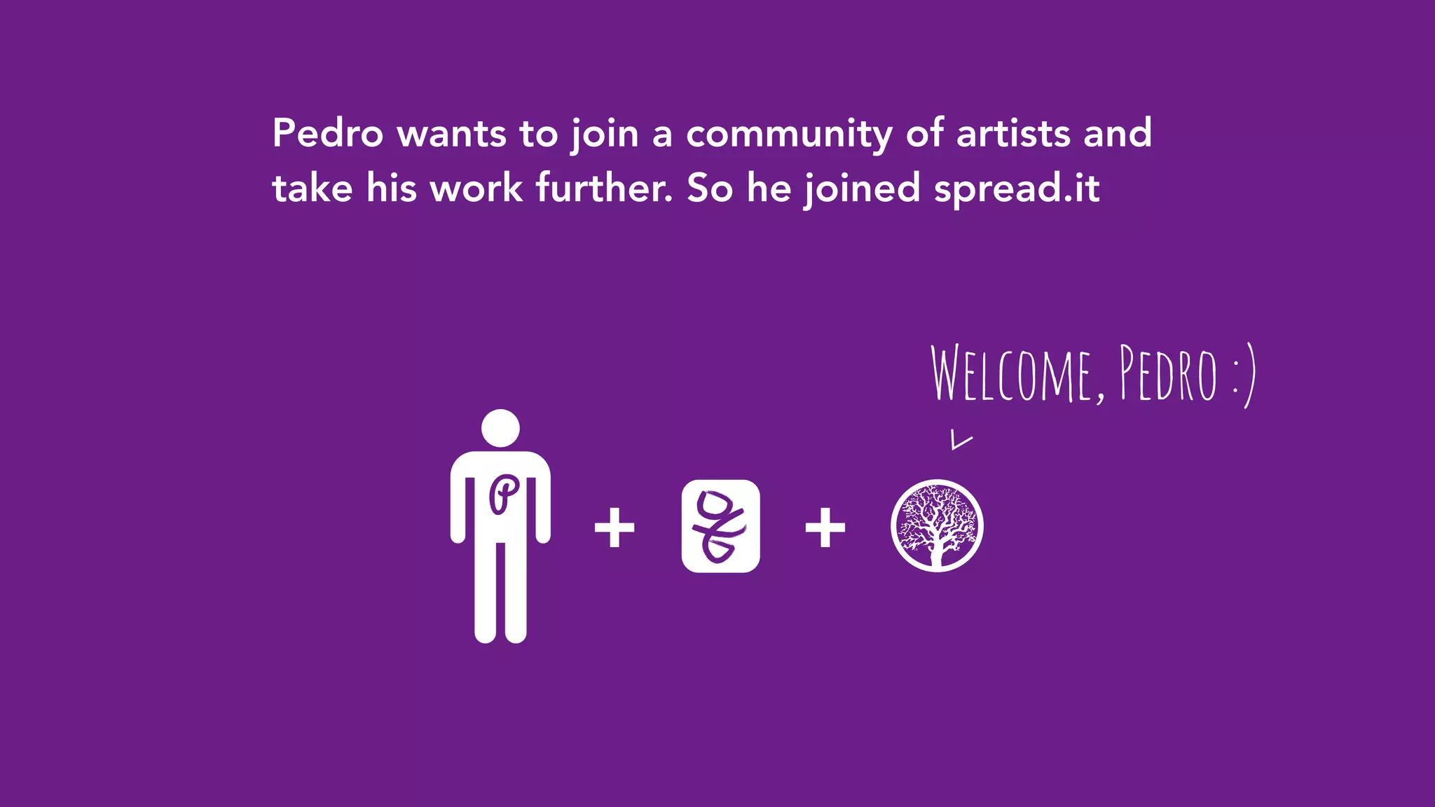 P
+
Welcome,Pedro:)
Pedro wants to join a community of artists and
take his work further. So he joined spread.it
+
 