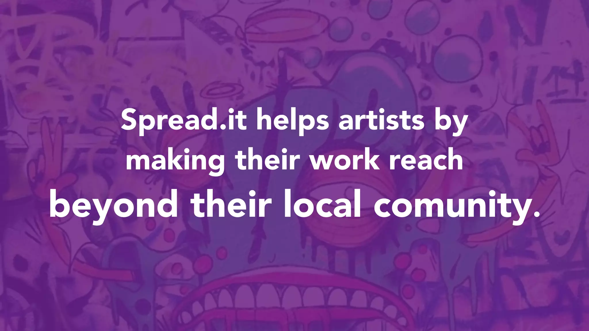 Spread.it helps artists by
making their work reach
beyond their local comunity.
 