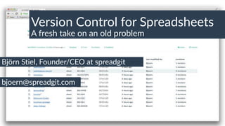 Björn Stiel, Founder/CEO at spreadgit
Version Control for Spreadsheets
A fresh take on an old problem
bjoern@spreadgit.com
 