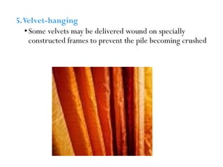 5.Velvet-hanging
•Some velvets may be delivered wound on specially
constructed frames to prevent the pile becoming crushed
 