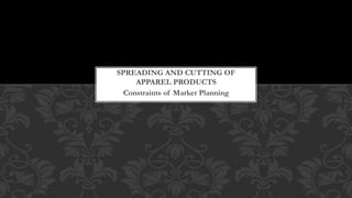 Constraints of Marker Planning
SPREADING AND CUTTING OF
APPAREL PRODUCTS
 