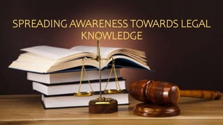 SPREADING AWARENESS TOWARDS LEGAL
KNOWLEDGE
 