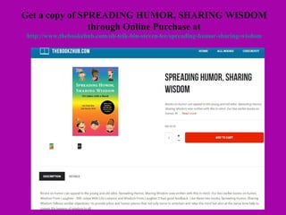 13
Get a copy of SPREADING HUMOR, SHARING WISDOM
through Online Purchase at
http://www.thebookzhub.com/oh-teik-bin-steven-lee/spreading-humor-sharing-wisdom
 