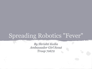 Spreading Robotics "Fever"
By Shrishti Kedia
Ambassador Girl Scout
Troop 70672
 