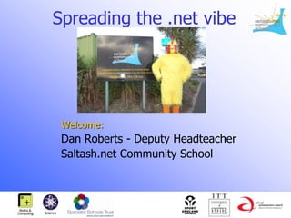 Spreading the .net vibe Welcome: Dan Roberts - Deputy Headteacher 		Saltash.net Community School 