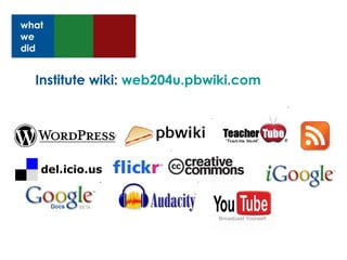 Institute wiki:  web204u.pbwiki.com what we did 