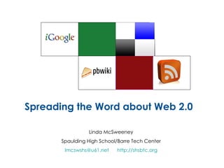 Spreading the Word about Web 2.0 Linda McSweeney Spaulding High School/Barre Tech Center [email_address]   http://shsbtc.org 