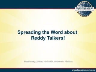 Spreading the Word about
     Reddy Talkers!



  Presented by: Jonnetta Pemberton, VP of Public Relations
 