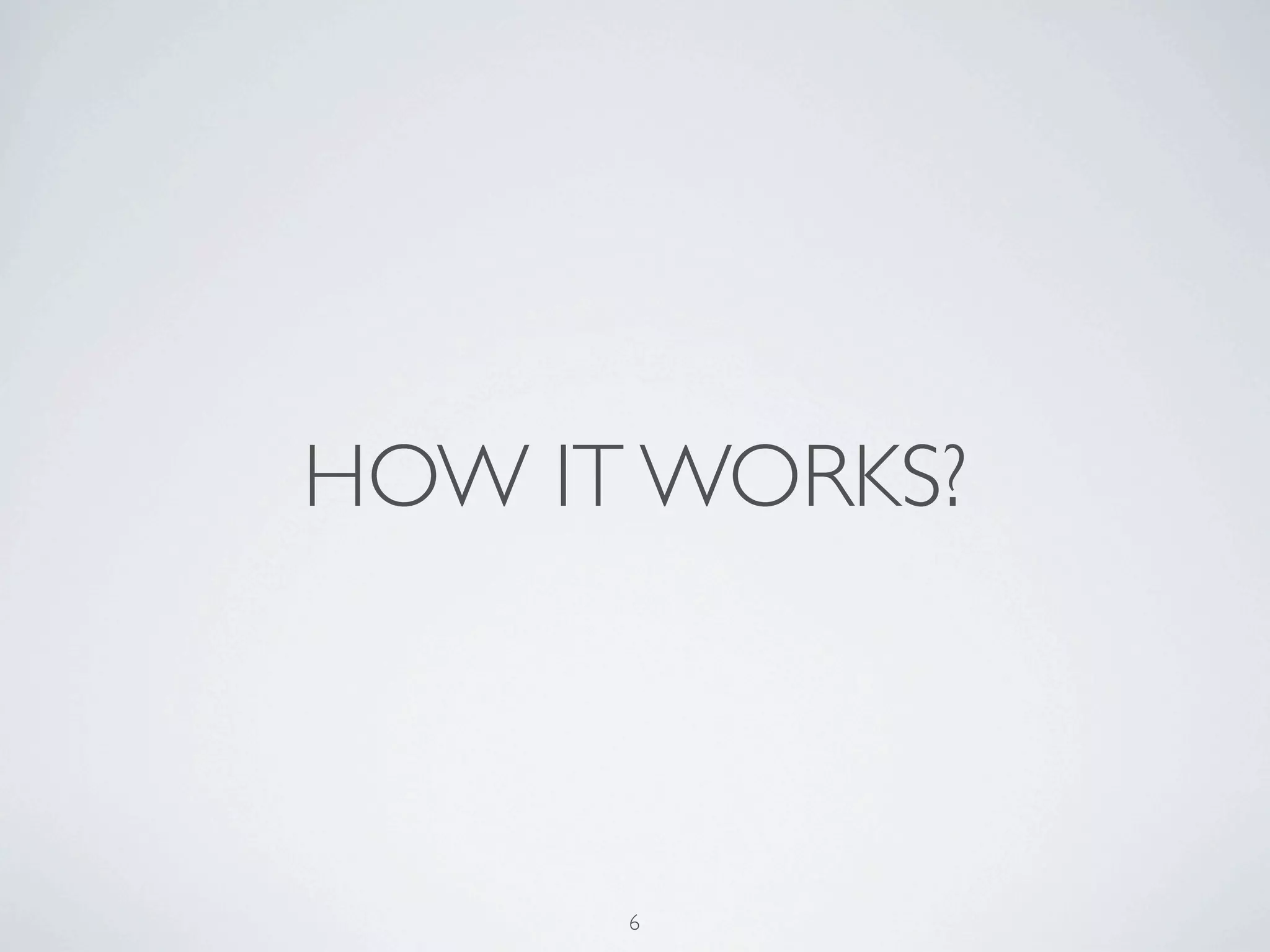 HOW IT WORKS?



      6
 