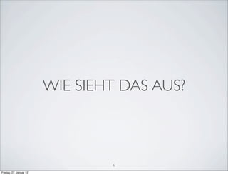 WIE SIEHT DAS AUS?



                                 6
Freitag, 27. Januar 12
 