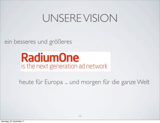 UNSERE VISION
   ein besseres und größeres




                   heute für Europa ... und morgen für die ganze Welt




                                         13
Dienstag, 20. Dezember 11
 