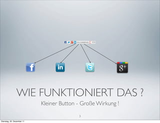 WIE FUNKTIONIERT DAS ?
                            Kleiner Button - Große Wirkung !

                                           3
Dienstag, 20. Dezember 11
 
