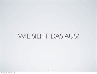 WIE SIEHT DAS AUS?



                                    6
Dienstag, 20. Dezember 11
 