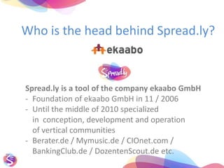 Who istheheadbehindSpread.ly? Spread.ly is a toolofthecompanyekaabo GmbH  ,[object Object]