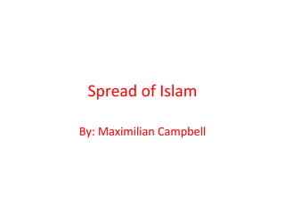 Spread of Islam By: Maximilian Campbell 