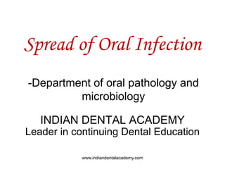 Spread of Oral Infection
-Department of oral pathology and
microbiology
INDIAN DENTAL ACADEMY
Leader in continuing Dental Education
www.indiandentalacademy.com
 