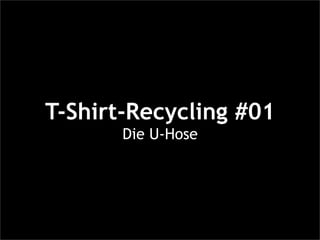 T-Shirt-Recycling #01
       Die U-Hose
 